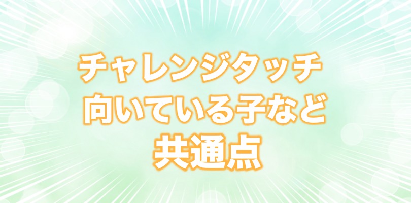 チャレンジタッチが向いている子、おすすめな子の共通点に気づきました。